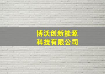 博沃创新能源 科技有限公司